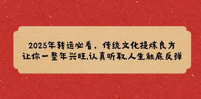 （14013期）2025年转运必看，传统文化提炼良方,让你一整年兴旺,认真听取,人生触底反弹-讯领网创
