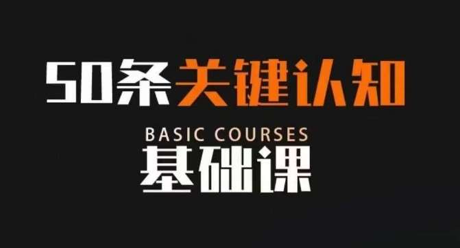 50条关键认知基础课，改变人生不是靠懂很多道理，而是关键认知-讯领网创