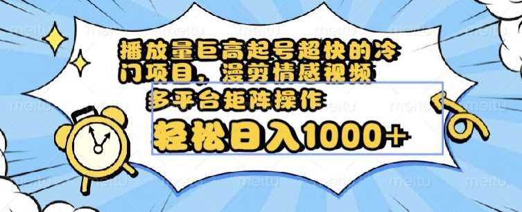 播放量巨高起号超快的冷门项目，漫剪情感视频，可多平台矩阵操作，轻松日入1000+【揭秘】-讯领网创