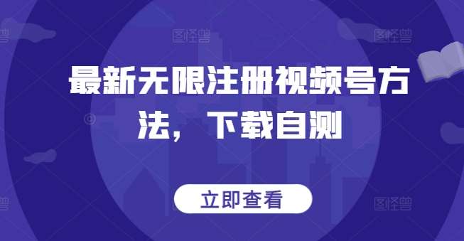 最新无限注册视频号方法，下载自测-讯领网创