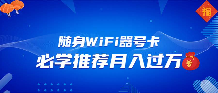 （13986期）随身WiFi器推广，月入过万，多种变现渠道来一场翻身之战-讯领网创