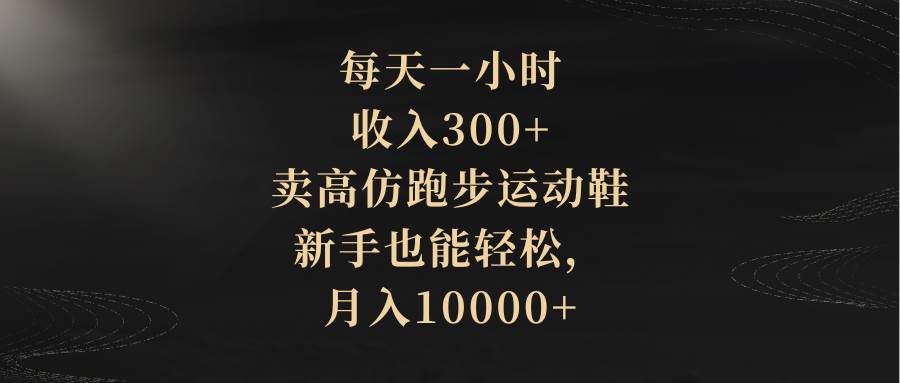 （8321期）每天一小时，收入300+，卖高仿跑步运动鞋，新手也能轻松，月入10000+-讯领网创