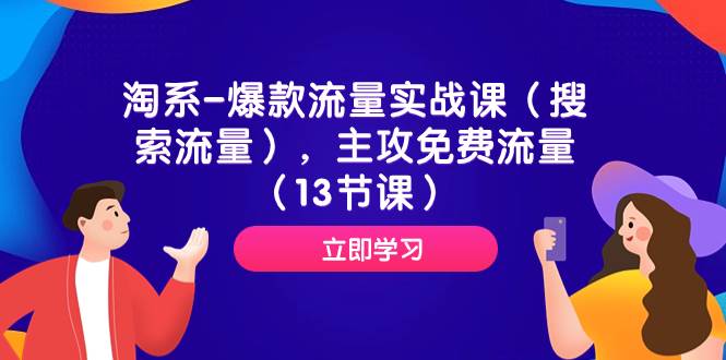 （7658期）淘系-爆款流量实战课（搜索流量），主攻免费流量（13节课）-讯领网创