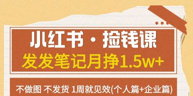 小红书·捡钱课发发笔记月挣1.5w+不做图不发货1周就见效(个人篇+企业篇)-讯领网创