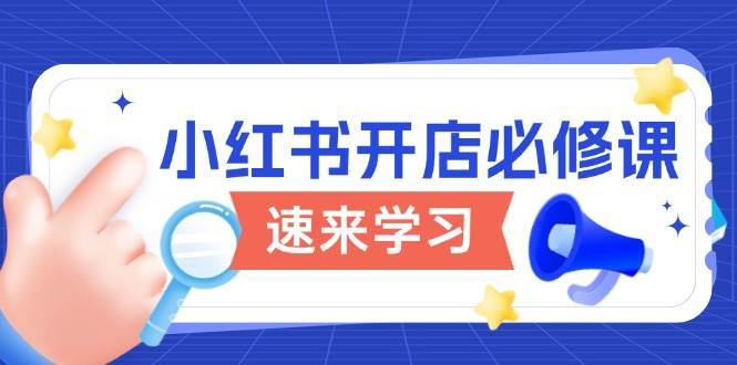 小红书开店必修课，详解开店流程与玩法规则，开启电商变现之旅-讯领网创