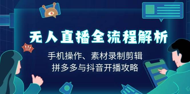 无人直播全流程解析：手机操作、素材录制剪辑、拼多多与抖音开播攻略-讯领网创