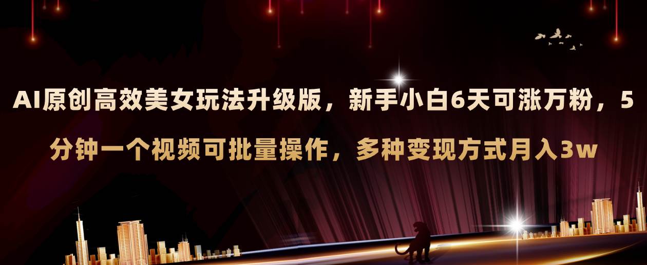 （8040期）AI原创美女玩法升级版 新手6天涨万粉 5分钟制作视频可批量，多种变现月入3w-讯领网创