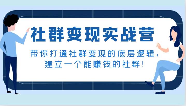 社群变现实战营，带你打通社群变现的底层逻辑，建立一个能赚钱的社群！-讯领网创