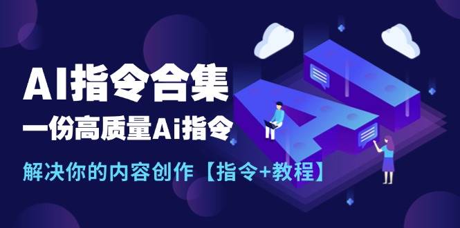 最新AI指令合集，一份高质量Ai指令，解决你的内容创作【指令+教程】-讯领网创