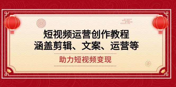 短视频运营创作教程，涵盖剪辑、文案、运营等，助力短视频变现-讯领网创