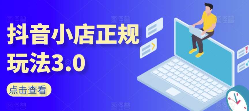 抖音小店正规玩法3.0，抖音入门基础知识、抖音运营技术、达人带货邀约、全域电商运营等-讯领网创