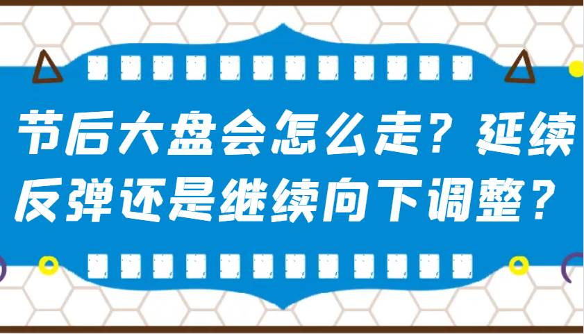 某公众号付费文章：节后大盘会怎么走？延续反弹还是继续向下调整？-讯领网创