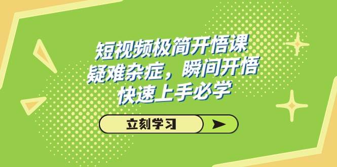 短视频极简-开悟课，疑难杂症，瞬间开悟，快速上手必学（28节课）-讯领网创