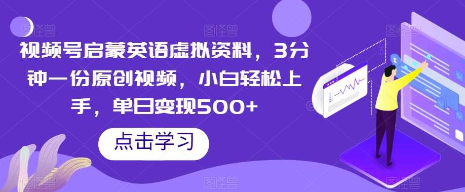 视频号启蒙英语虚拟资料，3分钟一份原创视频，小白轻松上手，单日变现500+【揭秘】-讯领网创