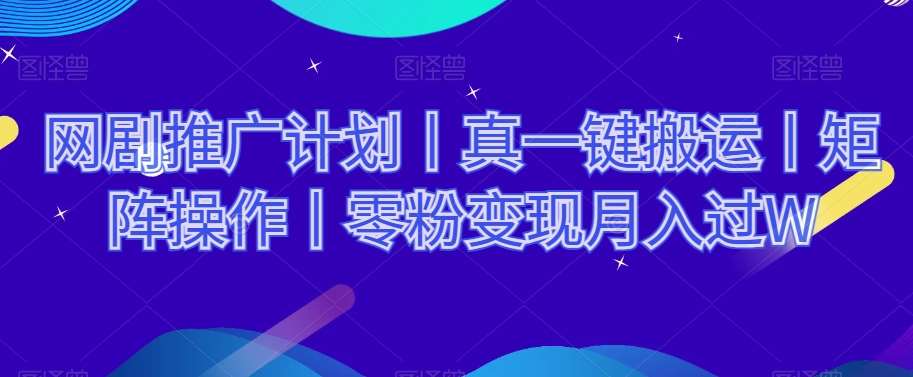 网剧推广计划丨真一键搬运丨矩阵操作丨零粉变现月入过W-讯领网创