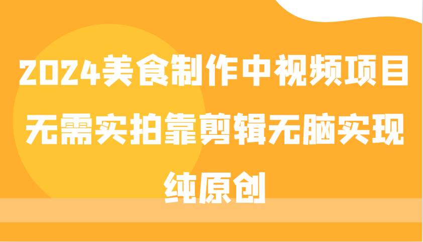 2024美食制作中视频项目，无需实拍靠剪辑无脑实现纯原创-讯领网创