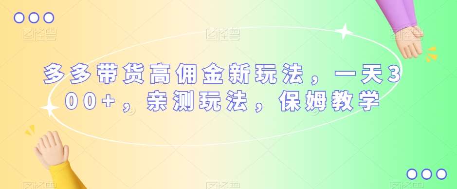 多多带货高佣金新玩法，一天300+，亲测玩法，保姆教学-讯领网创