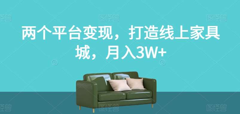 两个平台变现，打造线上家具城，月入3W+【揭秘】-讯领网创