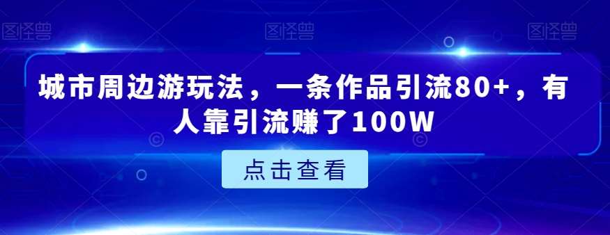 城市周边游玩法，一条作品引流80+，有人靠引流赚了100W【揭秘】-讯领网创
