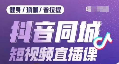 健身行业抖音同城短视频直播课，通过抖音低成本获客提升业绩，门店标准化流程承接流量-讯领网创