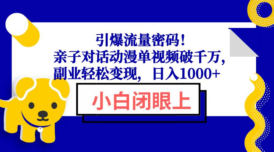 （13956期）引爆流量密码！亲子对话动漫单视频破千万，副业轻松变现，日入1000+-讯领网创