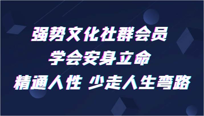 强势文化社群会员 学会安身立命 精通人性 少走人生弯路-讯领网创
