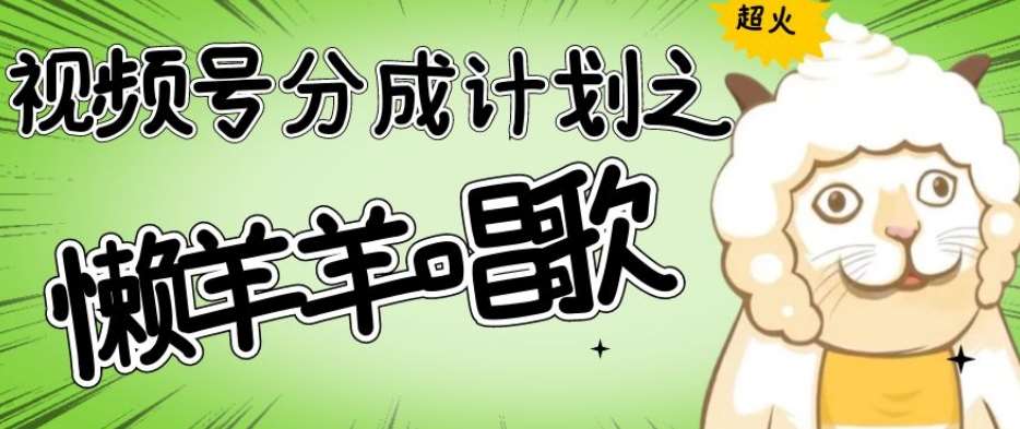 视频号分成计划之懒羊羊唱歌，羊村的羊唱歌号爆火，操作简单，收益轻松破千【揭秘】-讯领网创