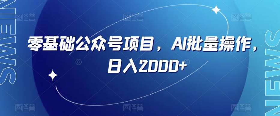 零基础公众号项目，AI批量操作，日入2000+【揭秘】-讯领网创