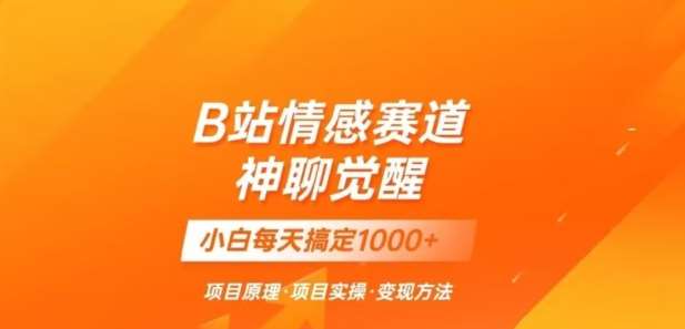 B站情感冷门蓝海赛道秒变现《神聊觉醒》一天轻松变现500+【揭秘】-讯领网创
