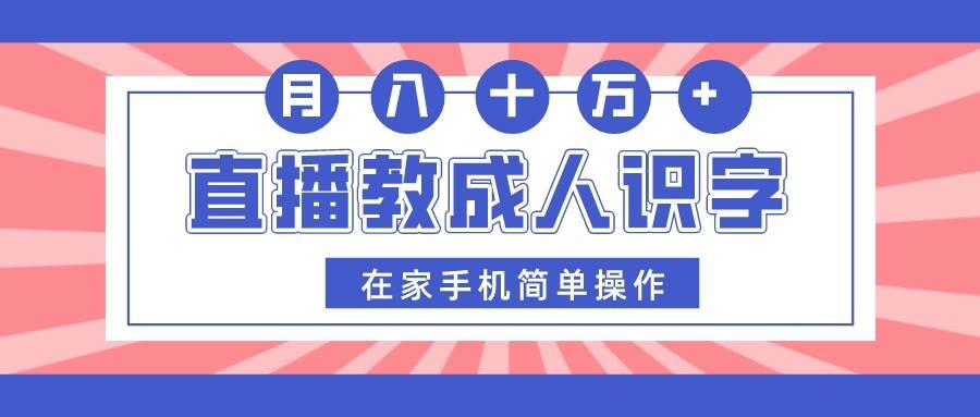 直播教成人识字，在家手机简单操作，月入10万-讯领网创