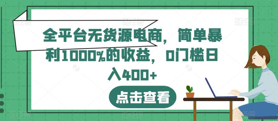全平台无货源电商，简单暴利1000%的收益，0门槛日入400+【揭秘】-讯领网创