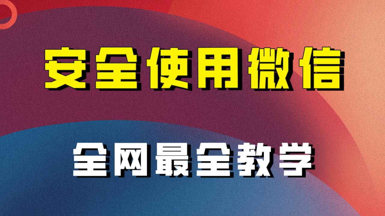 教你怎么安全使用微信，全网最全最细微信养号教程！-讯领网创