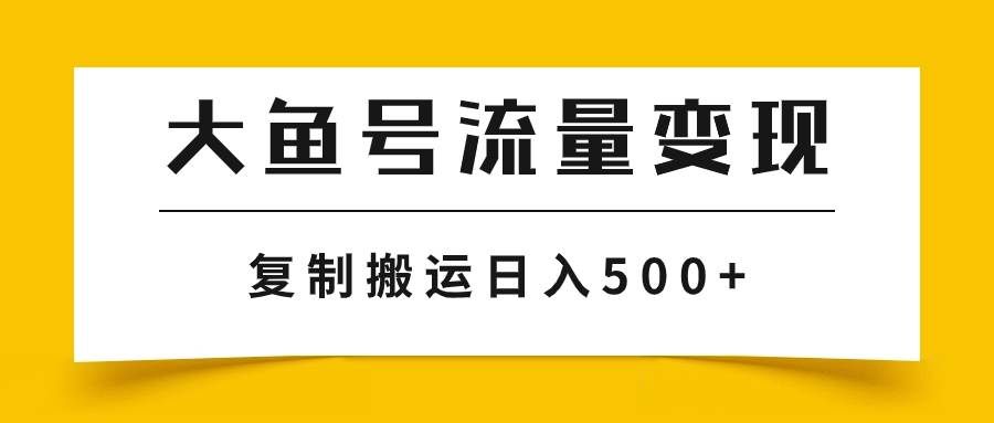 （7747期）大鱼号流量变现玩法，播放量越高收益越高，无脑搬运复制日入500+-讯领网创