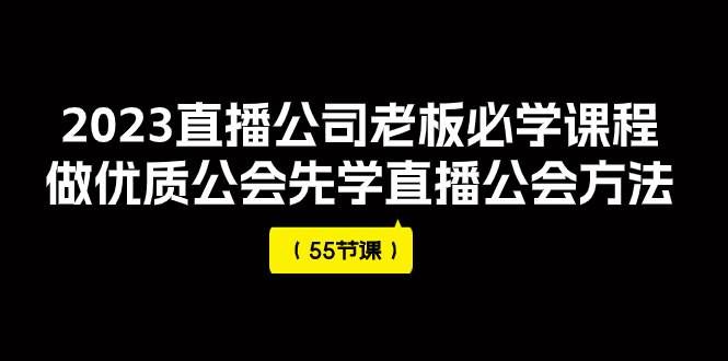 （7738期）2023直播公司老板必学课程，做优质公会先学直播公会方法（55节课）-讯领网创