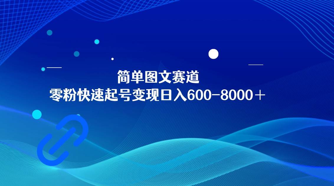 简单图文赛道，零粉快速起号变现日600-8000＋，可放大矩阵操作-讯领网创