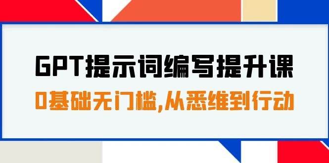 （7592期）GPT提示词编写提升课，0基础无门槛，从悉维到行动，30天16个课时-讯领网创