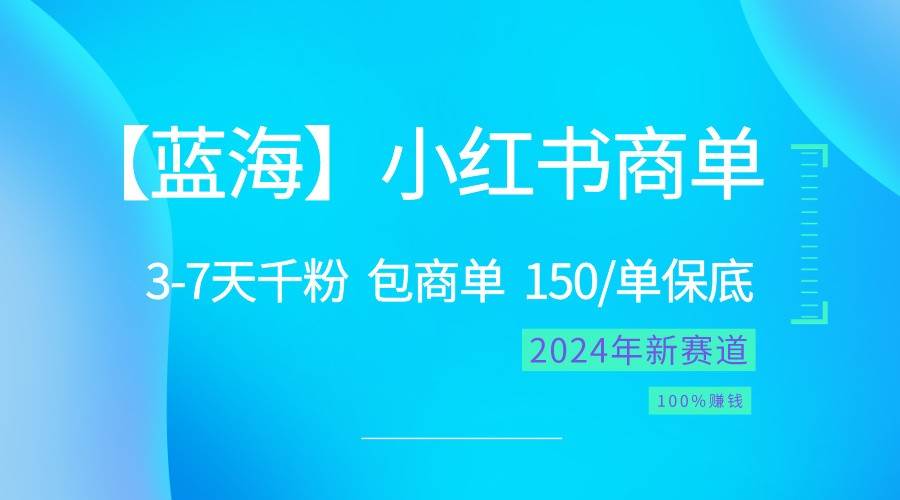 2024蓝海项目【小红书商单】超级简单，快速千粉，最强蓝海，百分百赚钱-讯领网创