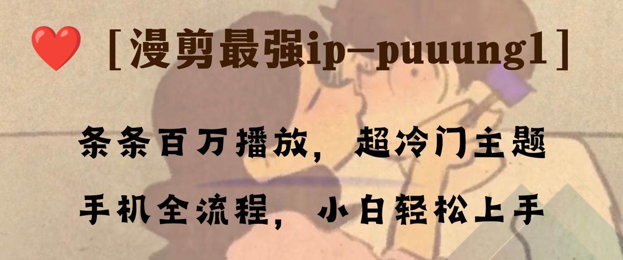（8125期）条条百万播放，漫剪最强冷门ip-puuung1，手机全流程，小白轻松学会！-讯领网创