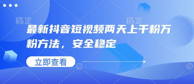 最新抖音短视频两天上千粉万粉方法，安全稳定-讯领网创