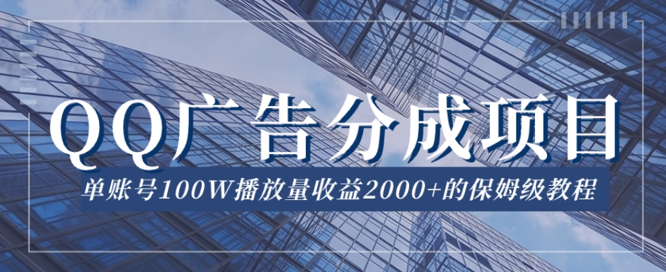 QQ广告分成项目保姆级教程，单账号100W播放量收益2000+【揭秘】-讯领网创