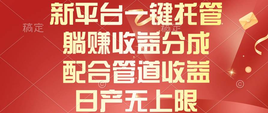 （10421期）新平台一键托管，躺赚收益分成，配合管道收益，日产无上限-讯领网创