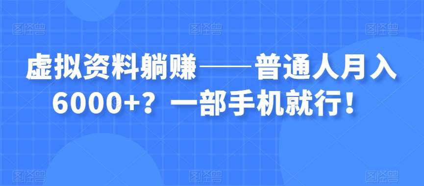 虚拟资料躺赚——普通人月入6000+？一部手机就行！-讯领网创