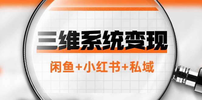 （7898期）三维系统变现项目：普通人首选-年入百万的翻身项目，闲鱼+小红书+私域-讯领网创