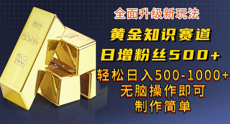 黄金知识赛道，一条作品涨粉500+，私域高利润单品转化，一部手机轻松实现日入500【揭秘】-讯领网创