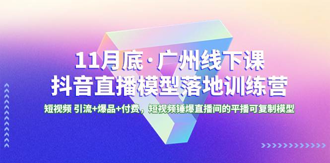 （8426期）11月底·广州线下课抖音直播模型落地-特训营，短视频 引流+爆品+付费，短..-讯领网创