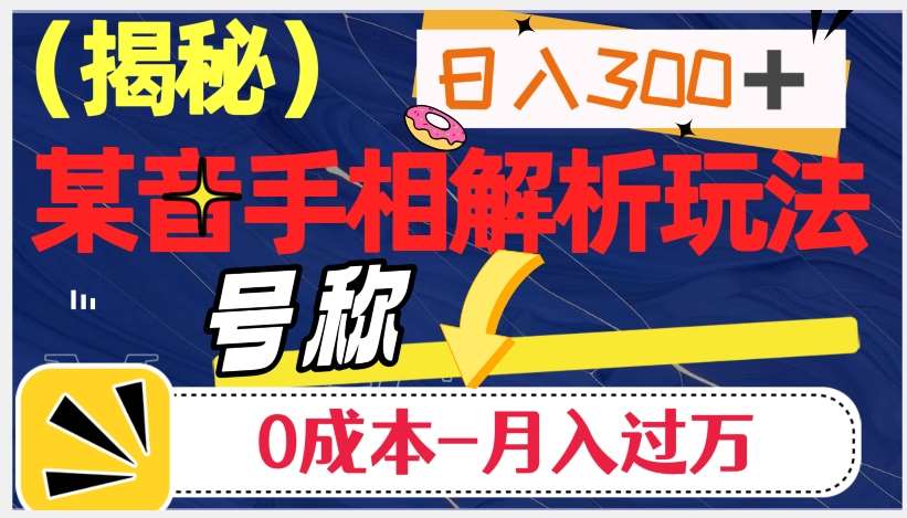 日入300+的，抖音手相解析玩法，号称0成本月入过万（揭秘）-讯领网创