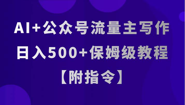 AI+公众号流量主写作，日入500+保姆级教程【附指令】-讯领网创