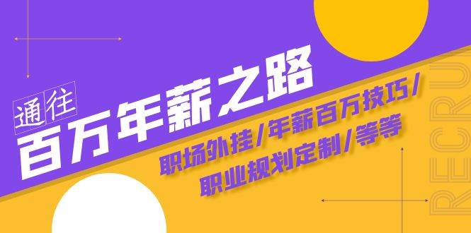 通往百万年薪之路·陪跑训练营：职场外挂/年薪百万技巧/职业规划定制/等等-讯领网创