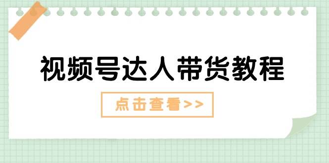 视频号达人带货教程：达人剧情打法（长期）+达人带货广告（短期）-讯领网创
