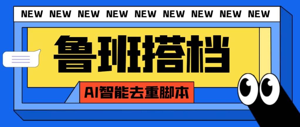 （7962期）外面收费299的鲁班搭档视频AI智能全自动去重脚本，搬运必备神器【AI智能…-讯领网创